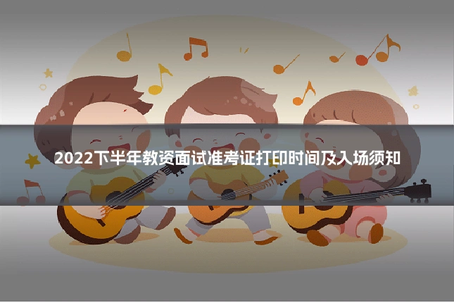2022下半年教资面试准考证打印时间及入场须知