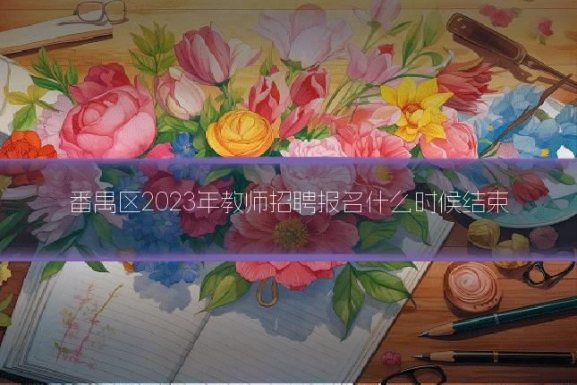 番禺区2023年教师招聘报名什么时候结束
