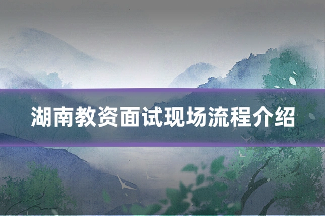 湖南教资面试现场流程介绍