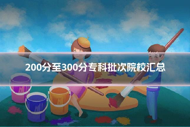 200分至300分专科批次院校汇总