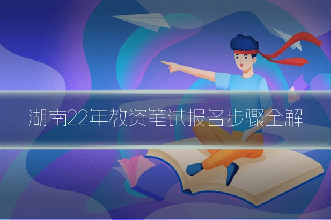 湖南22年教资笔试报名步骤全解