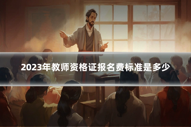 2023年教师资格证报名费标准是多少