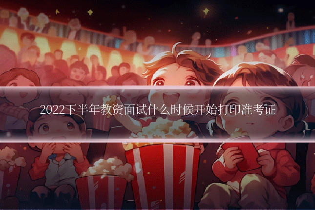 2022下半年教资面试什么时候开始打印准考证