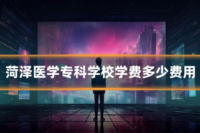 菏泽医学专科学校学费多少费用