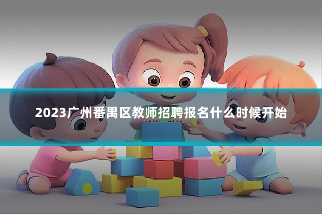 2023广州番禺区教师招聘报名什么时候开始