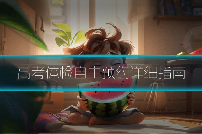高考体检自主预约详细指南