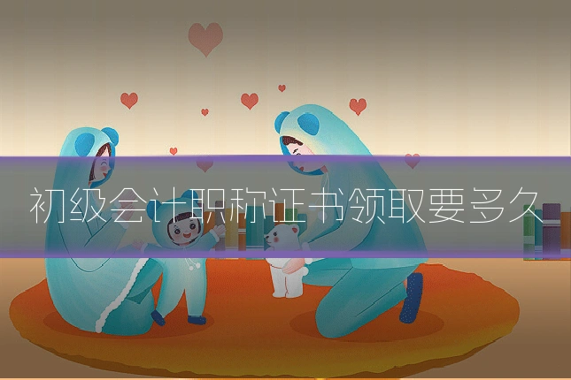 初级会计职称证书领取要多久