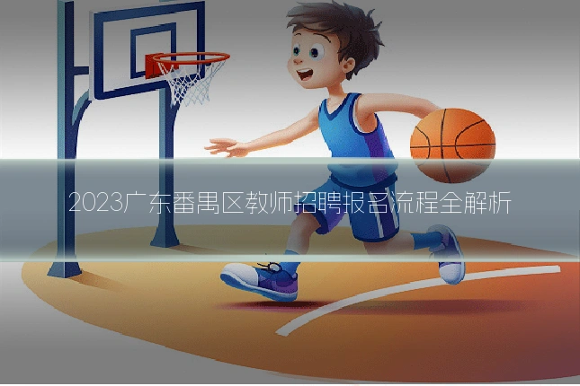 2023广东番禺区教师招聘报名流程全解析