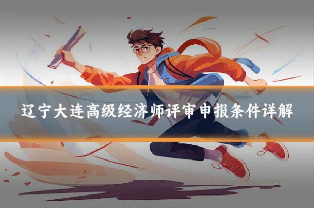 辽宁大连高级经济师评审申报条件详解