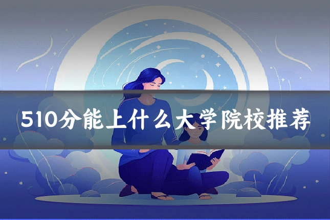 510分能上什么大学院校推荐