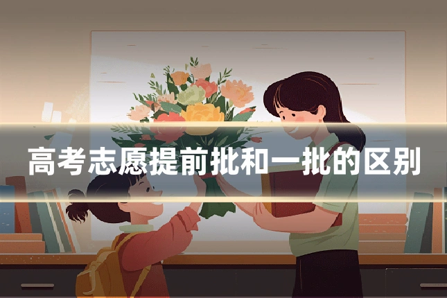 高考志愿提前批和一批的区别