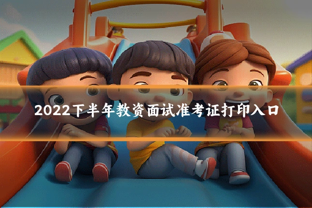 2022下半年教资面试准考证打印入口