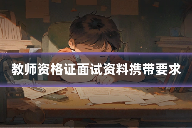 教师资格证面试资料携带要求