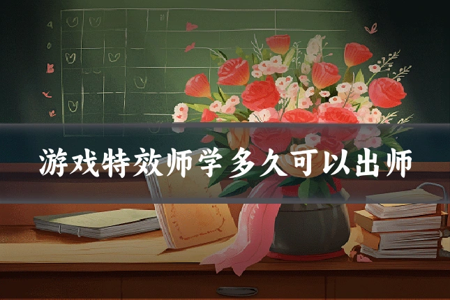游戏特效师学多久可以出师