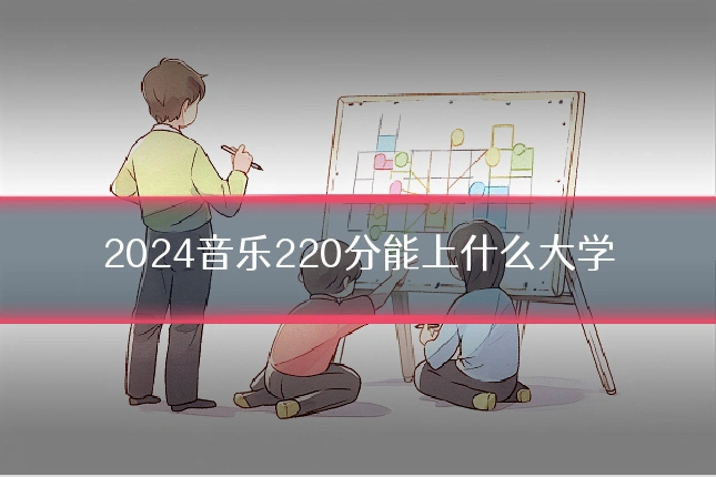 2024音乐220分能上什么大学