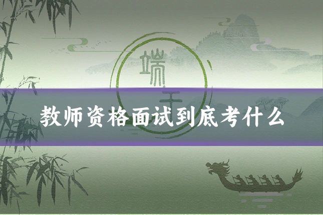 教师资格面试到底考什么