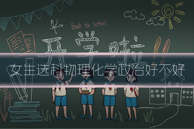 女生选科物理化学政治好不好