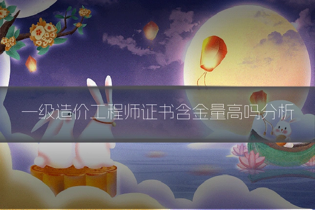 一级造价工程师证书含金量高吗分析