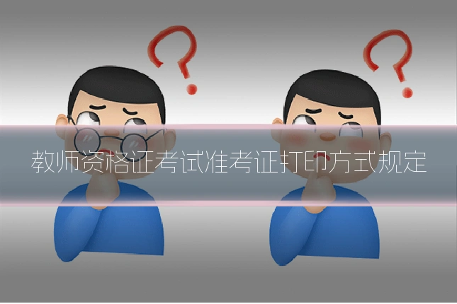 教师资格证考试准考证打印方式规定