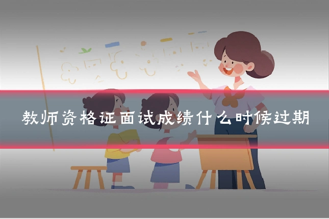 教师资格证面试成绩什么时候过期
