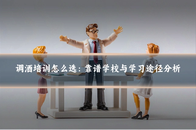 调酒培训怎么选:靠谱学校与学习途径分析