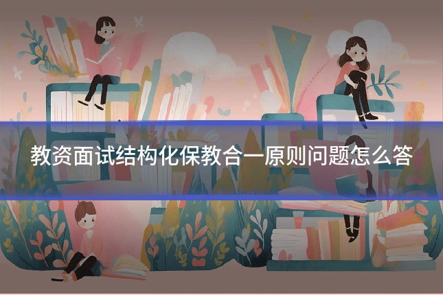 教资面试结构化保教合一原则问题怎么答