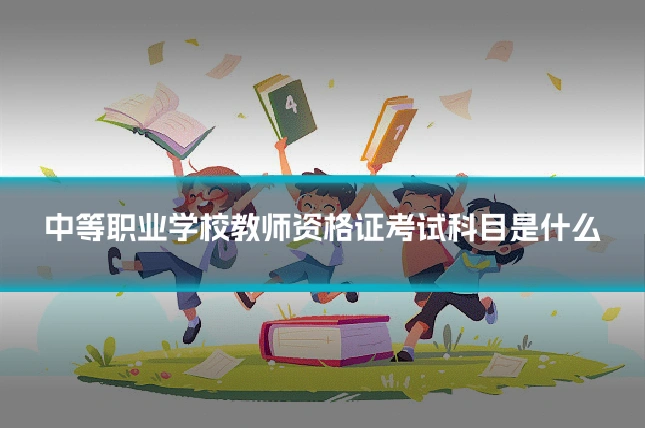 中等职业学校教师资格证考试科目是什么