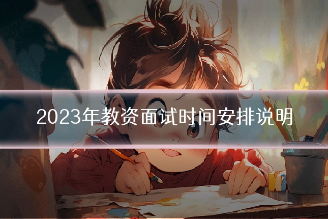 2023年教资面试时间安排说明