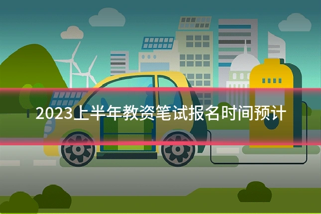 2023上半年教资笔试报名时间预计