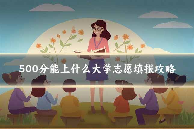 500分能上什么大学志愿填报攻略