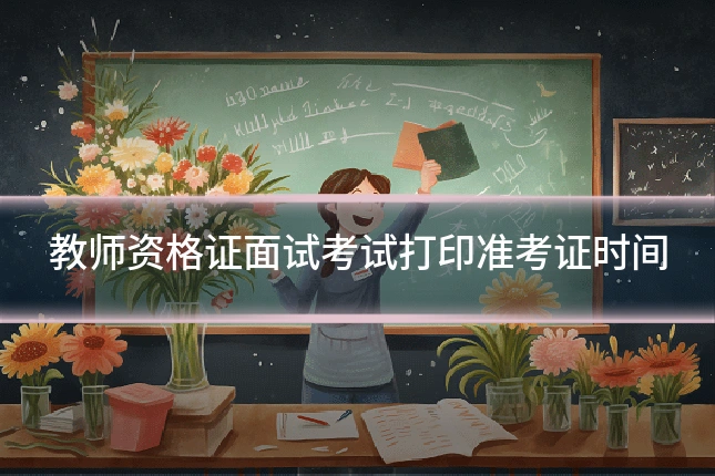 教师资格证面试考试打印准考证时间