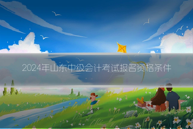 2024年山东中级会计考试报名资格条件