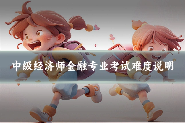 中级经济师金融专业考试难度说明