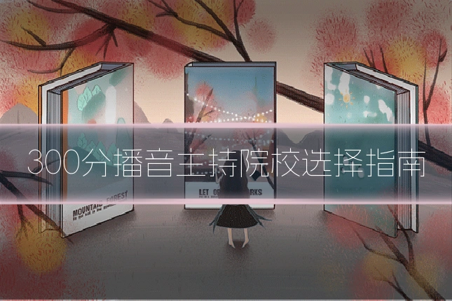 300分播音主持院校选择指南