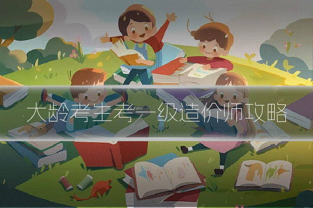 大龄考生考一级造价师攻略