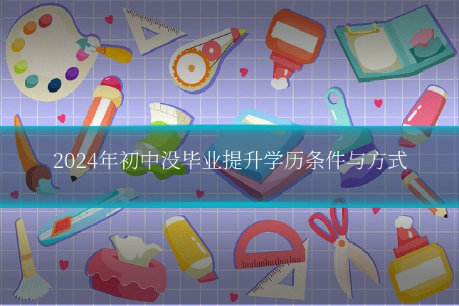 2024年初中没毕业提升学历条件与方式