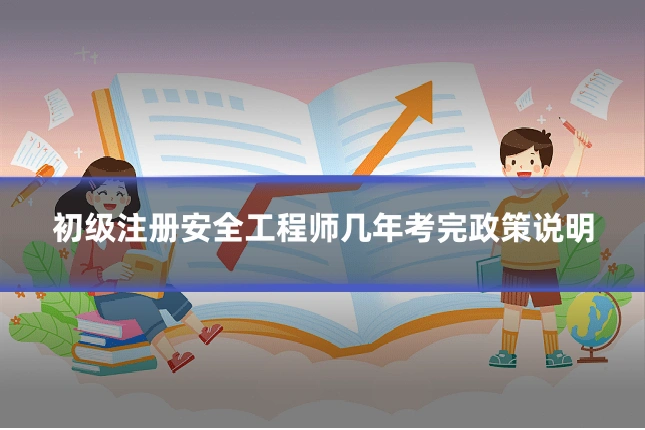 初级注册安全工程师几年考完政策说明