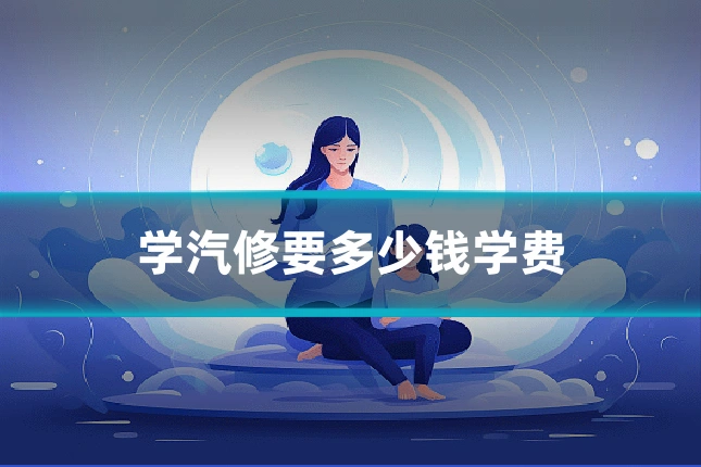 学汽修要多少钱学费