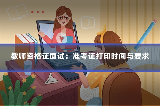 教师资格证面试：准考证打印时间与要求