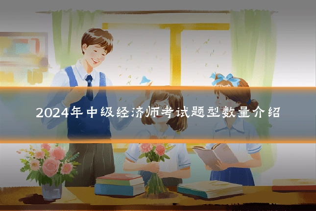 2024年中级经济师考试题型数量介绍