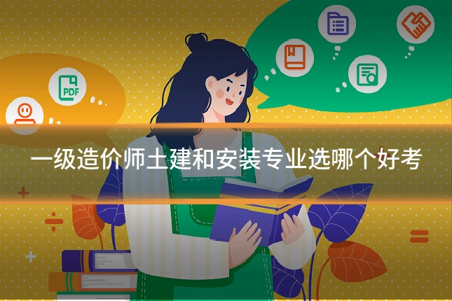一级造价师土建和安装专业选哪个好考