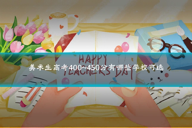 美术生高考400~450分有哪些学校可选