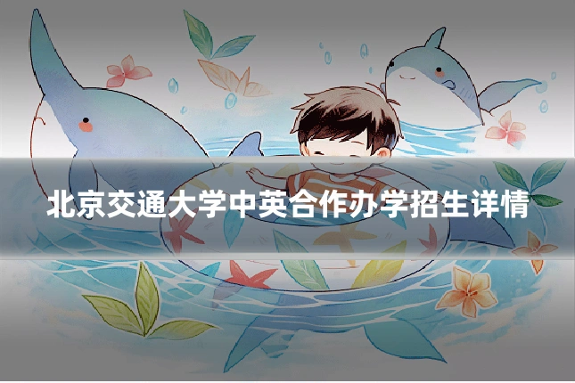 北京交通大学中英合作办学招生详情