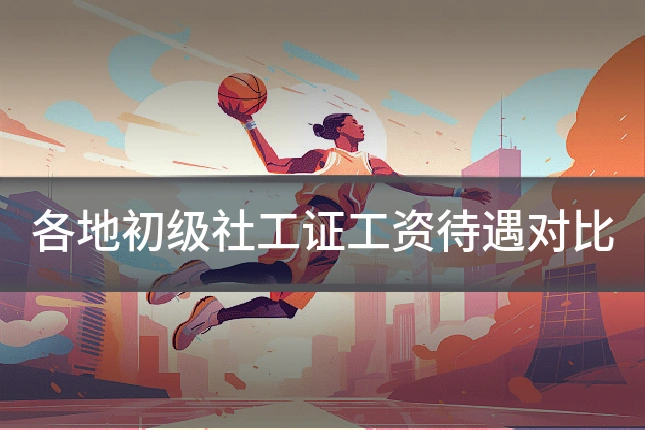 各地初级社工证工资待遇对比