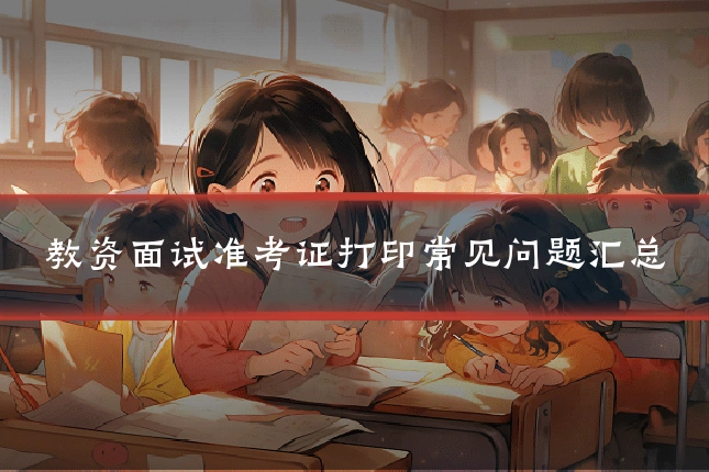 教资面试准考证打印常见问题汇总