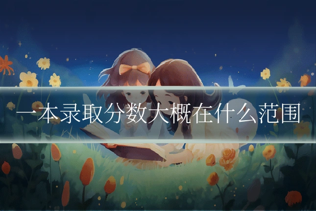 一本录取分数大概在什么范围