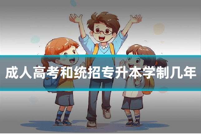 成人高考和统招专升本学制几年