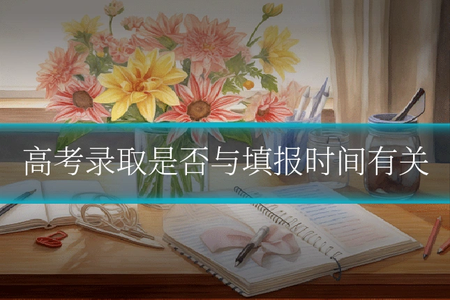 高考录取是否与填报时间有关