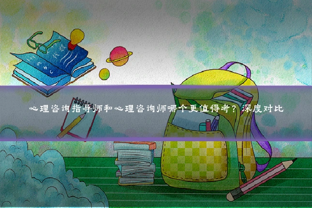 心理咨询指导师和心理咨询师哪个更值得考?深度对比