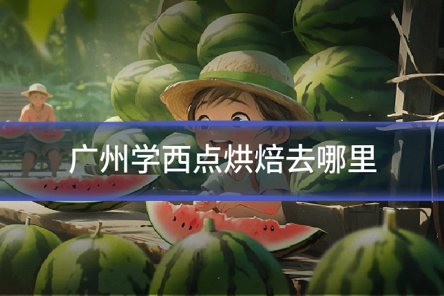广州学西点烘焙去哪里